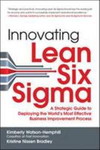 Innovating Lean Six Sigma: a Strategic Guide to Deploying the World's Most Effective Business...