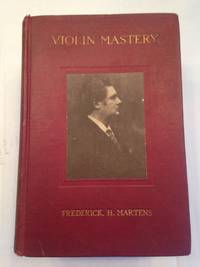 VIOLIN MASTERY TALKS WITH MASTER VIOLINISTS AND TEACHERS COMPRISING INTERVIEWS WITH YSAYE, KREISLER, ELMAN, AUER, THIBAUD, HEIFETZ, HARTMANN, MAUD POWELL AND OTHERS. by MARTENS, Frederick H