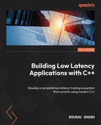 Building Low Latency Applications with C++: Develop a complete low latency trading ecosystem from...