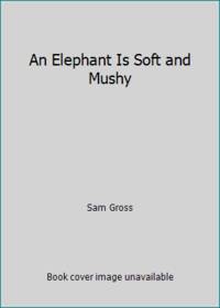 An Elephant is Soft &amp; Mushy by Gross, Sam - 1982