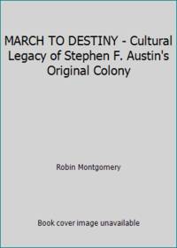 MARCH TO DESTINY - Cultural Legacy of Stephen F. Austin's Original Colony