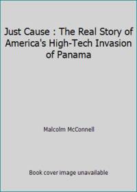 Just Cause : The Real Story of America's High Tech Invasion of Panama