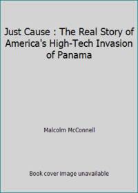 Just Cause : The Real Story of America&#039;s High-Tech Invasion of Panama by Malcolm McConnell - 1991