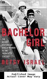 Bachelor Girl: The Secret History of Single Women in the Twentieth Century