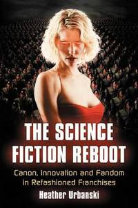 The Science Fiction Reboot: Breaking and Remaking Imaginative Narratives for Film and Television