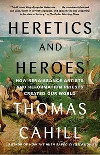 Heretics and Heroes: How Renaissance Artists and Reformation Priests Created Our World The Hinges of History