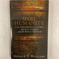 Mere Humanity: G.K. Chesterton, C.S. Lewis, and J. R. R. Tolkien on the Human Condition