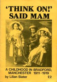 Think on! Said Mam: A Childhood in Bradford, Manchester, 1911-19 (Signed By Author) by Lilian Slater - 1984