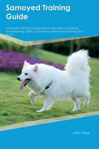 Samoyed Training Guide Samoyed Training Includes: Samoyed Tricks, Socializing, Housetraining,...