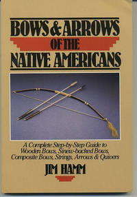 Bows & Arrows of the Native Americans. A Complete Step-by-Step Guide to Wooden Bows,...