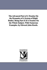 The Advanced Part of a Treatise on the Dynamics of a System of Rigid Bodies. Being Part II of a...