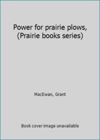 Power for prairie plows, (Prairie books series) by MacEwan, Grant - 1971