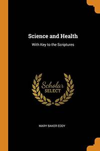 Science and Health, with Key to the Scriptures by Mary Baker Eddy