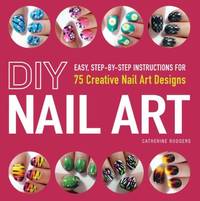 DIY Nail Art : Easy, Step-By-Step Instructions for 75 Creative Nail Art Designs