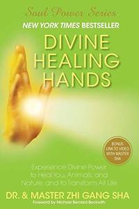 Divine Healing Hands: Experience Divine Power to Heal You, Animals, and Nature, and to Transform All Life by Zhi Gang Sha