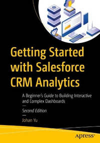 Getting Started with Salesforce CRM Analytics: A Beginner’s Guide to Building Interactive and...
