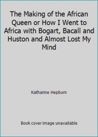 The Making of the African Queen or How I Went to Africa with Bogart, Bacall and Huston and Almost Lost My Mind by Hepburn, Katharine - 1988