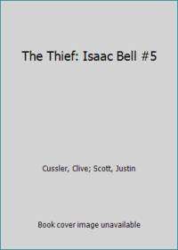 The Thief: Isaac Bell #5 by Cussler, Clive; Scott, Justin - 2016