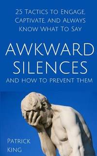 Awkward Silences and How to Prevent Them: 25 Tactics to Engage, Captivate, and Always Know What...
