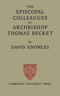The Episcopal Colleagues of Archbishop Thomas Becket: Being the Ford Lectures delivered in the...