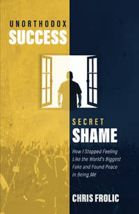 Unorthodox Success, Secret Shame: How I Stopped Feeling Like the World's Biggest Fake and Found...