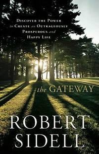The Gateway : Discover the Power to Create an Outrageously Prosperous and Happy Life