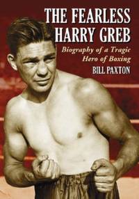 The Fearless Harry Greb : Biography of a Tragic Hero of Boxing