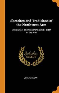 Sketches and Traditions of the Northwest Arm: (illustrated) and with Panoramic Folder of the Arm by John W Regan