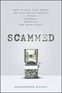 Scammed : How to Save Your Money and Find Better Service in a World of Schemes, Swindles, and...