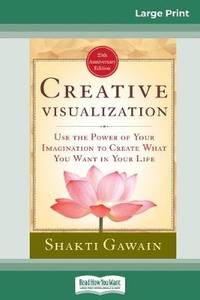 Creative Visualization: Use The Power of Your Imagination to Create What You Want In Your Life...