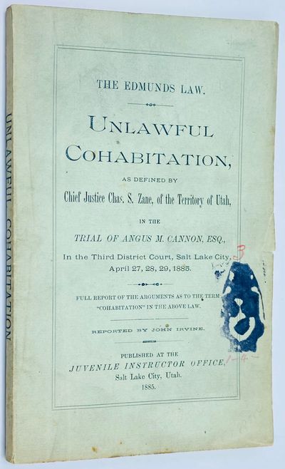 The Edmunds Law. Unlawful Cohabitation, as Defined by Chief Justice Chas. S. Zane, the Territory of Utah, in the Trial of Angus M. Cannon, Esq., in the Third District Court, Salt Lake City, April 27, 28, 29, 1885. Full Report of the Arguments as to the Term Cohabitation in the Above Law. Reported John Irvine