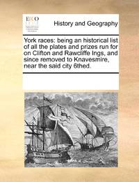 York races: being an historical list of all the plates and prizes run for on Clifton and...