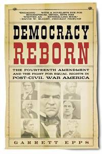 Democracy Reborn : The Fourteenth Amendment and the Fight for Equal Rights in Post-Civil War America