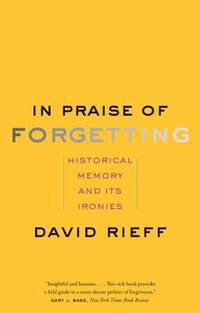 In Praise of Forgetting : Historical Memory and Its Ironies