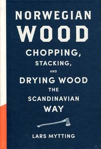 Norwegian Wood: Chopping, Stacking and Drying Wood the Scandinavian Way by Mytting, Lars - 2015