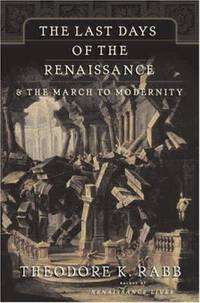 The Last Days of the Renaissance : And the March to Modernity by Theodore K. Rabb - 2006