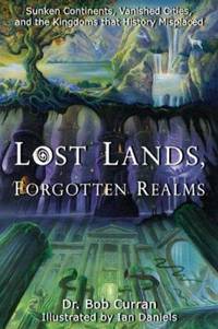 Lost Lands, Forgotten Realms : Sunken Continents, Vanished Cities, and the Kingdoms That History...