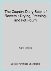 The Country Diary Book of Flowers : Drying, Pressing, and Pot Pourri