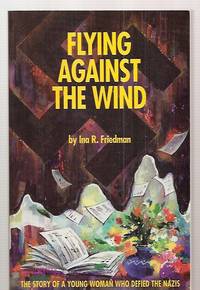 cover of Flying Against The Wind: The Story Of A Young Woman Who Defied The Nazis