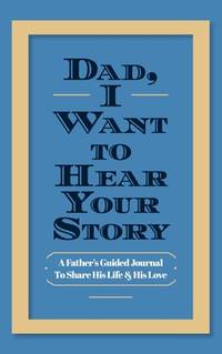 Dad, I Want to Hear Your Story: A Father's Guided Journal to Share His Life & His Love