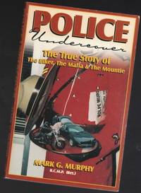 Police Undercover: The True Story of the Biker, the Mafia &amp; the Mountie   -(SIGNED)- by Murphy, Mark G. -(signed)- - 1999