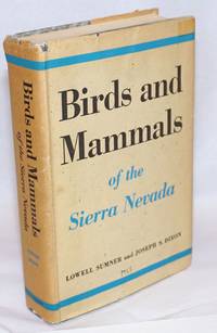 Birds and Mammals of the Sierra Nevada, with Records from Sequoia and Kings Canyon National Parks by Sumner, Lowell and Joseph S. Dixon - 1953