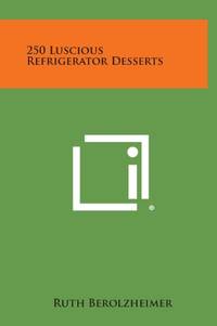 250 Luscious Refrigerator Desserts by Ruth Berolzheimer - Hardcover - from The Saint Bookstore (SKU: B9781258827434)