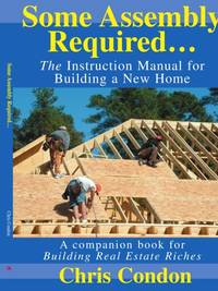 Some Assembly Required...: The Instruction Manual for Building a New Home