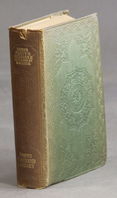 The reliques of Father Prout, late P.P. of Watergrasshill, in the county of Cork, Ireland. Collected and arranged by Oliver Yorke (Rev. Francis Mahony) with illustrations by Alfred Croquis (Daniel Maclise). Copyright edition, with the Author's latest corrections