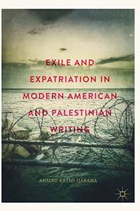 Exile and Expatriation in Modern American and Palestinian Writing by Qabaha, Ahmad Rasmi