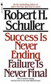 Success Is Never Ending, Failure Is Never Final : How to Achieve Lasting Success Even in the Most...