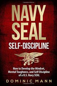 Self-Discipline: How to Develop the Mindset, Mental Toughness and Self-Discipline of a U.S. Navy...
