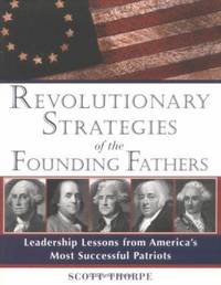 Revolutionary Strategies of the Founding Fathers : Leadership Lessons from America's Most...