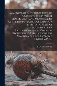 A Manual of Anthropometry, or A Guide to the Physical Examination and Measurement of the Human...